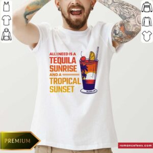 Funny All I Need Is A Tequila Sunrise And A Tropical Sunset Shirt