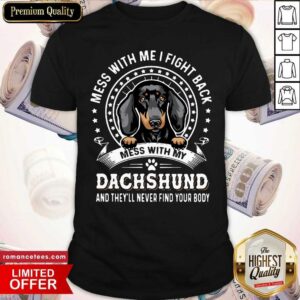 Nice Mess With Me I Fight Back Mess With My Dachshund And They’ll Never Find Your Body Shirt