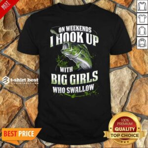 Premium On Weekends I Hook Up With Big Girls Who Swallow Fishing Shirt