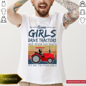 Nice Some Girls Drive Tractors And Drink Too Much It’s Me I’m Some Girls Vintage Shirt