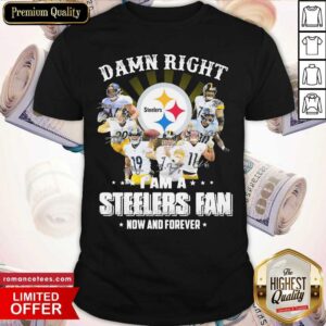 Top So Damn Right I Am A Pittsburgh Steelers Fan Now And Forever Signature Shirt