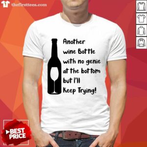 Perfect Another Wine Bottle With No Genie At The Bottom But I Will Keep Trying Shirt