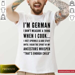 I'm German I Don't Measure A Thing When I Cook Shirt