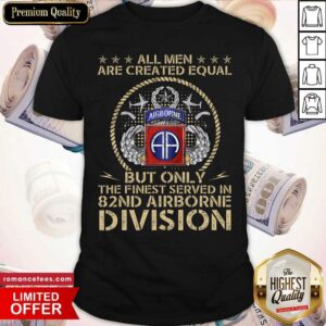 Good All Men Are Created Equal Airborne But Only The Finest Served In 82nd Airborne Division Shirt