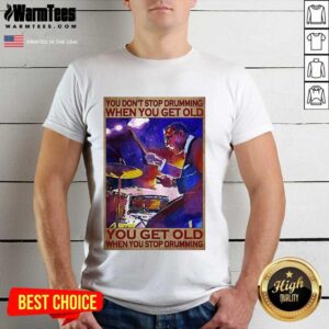 Original You Don’t Stop Drumming When You Get Old You Get Old When You Stop Drumming Shirt