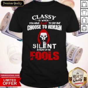 Classy Is When You Have A Lot To Say But Choose To Remain Silent In Front Of The Fools Shirt