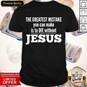 Awesome The Greatest Mistake You Can Make Is To Die Without Jesus Shirt