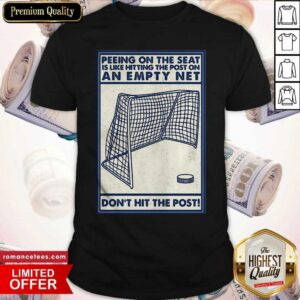 Nice Peeing On The Seat Is Like Hitting The Post On An Empty Net Don’t Hit The Post Shirt
