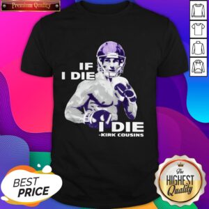 Official If I Die I Die Kirk Cousins Shirt