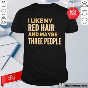 Perfect I Like My Red Hair And Maybe Three People Shirt