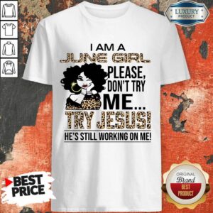Hot I'm A June Girl Try Jesus Shirt