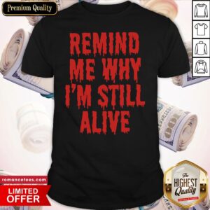 Remind Me Why I'm Still Alive Shirt