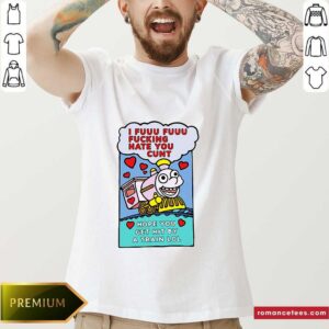 Top I Fuuu Fuuu Fucking Hate You Cunt Hope You Get Hit By A Train Lol Shirt
