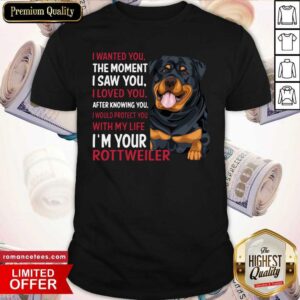 Premium I Wanted You The Moment I Saw You I Loved You After Knowing You Rottweiler Shirt