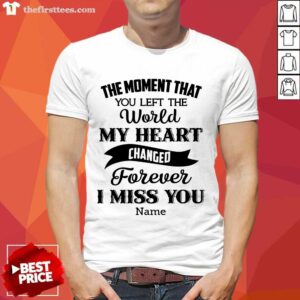 The Moment That You Left The World My Heart Changed Forever I Miss You Shirt