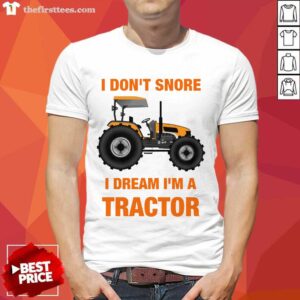 Happy I Do Not Snore I Dream I Am A Tractor Shirt