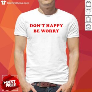 Nice Dont Happy Be Worry Shirt