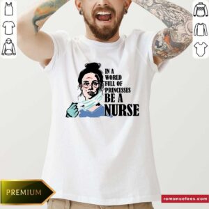 In A World Full Of Princesses Be A Nurse Shirt