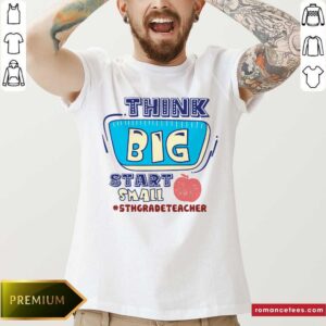 Think Big Start Small 5th Grade Teacher Shirt