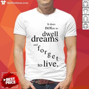 Pretty It Does Not Do To Dwell On Dreams And Forget To Live Shirt