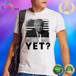 Sad 0 Donald Trump Miss Me Yet Shirt