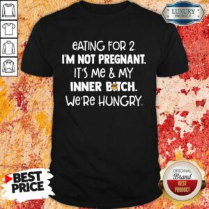 Nice Eating For 2 Im Not Pregnant Me And Inner Bitch Were Hungry Shirt