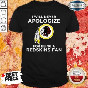 Nice I Will Never Apologize For Being Redskins Fan Shirt