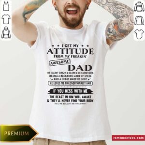 Nice I Get My Attitude From My Freakin’ Awesome Dad If You Mess With Me Shirt