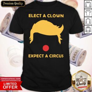 Donald Trump Elect A Clown Expect A Circus Shirt