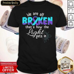 Happy We Are All Broken That’s How The Light Gets In Suicide Awareness Shirt