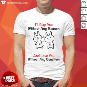 I'll Slap You Without Any Reason And Love You Without Any Condition Shirt