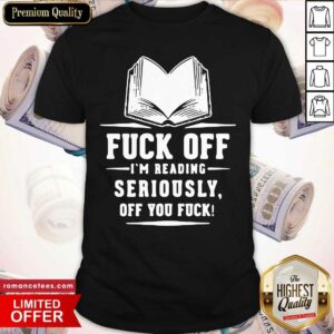 Original Book Fuck Off I’m Reading Seriously Off You Fuck Shirt