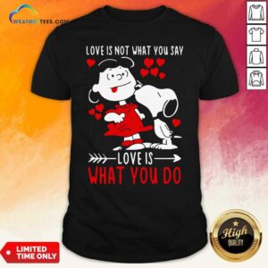 Official Lucy Van Pelt Snoopy Love Is Not What You Say Love Is What You Do Valentines Day Shirt