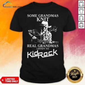 Top Some Grandmas Knit Real Grandmas Listen To Kid Rock Shirt