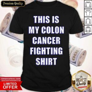 Good This Is My Colon Cancer Fighting Quote Shirt