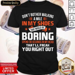 Top Don’t Bother Walking A Mile In My Shoes That Would Be Boring Spend 30 Seconds In My Head That’ll Freak You Right Out Shirt