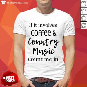 If It Involves Coffee And Country Music Count Me In Shirt