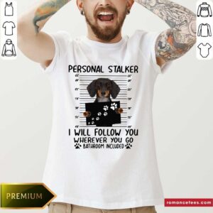 Top Dachshund Personal Stalker I Will Follow You Wherever You Go Bathroom Included Shirt