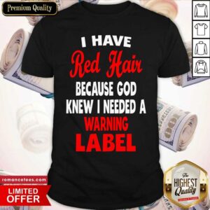 Nice I Have Red Hair Because God Knew I Needed A Warning Label Shirt