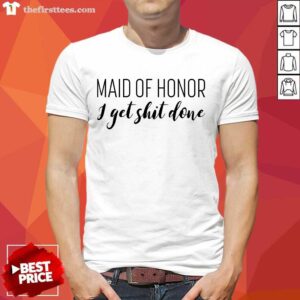 Hot Maid Of Honor I Get Shit Done Shirt