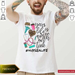 Your Life Is Worth My Time Nurse A Life Shirt