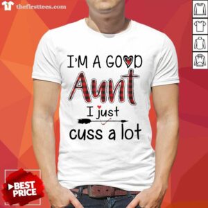 Happy Im A Good Aunt I Just Cuss A Lot Shirt