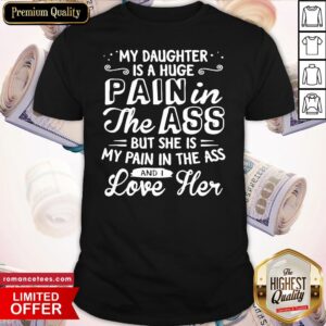 Official My Daughter Is A Huge Pain In The Ass But She Is My Pain I The Ass And I Love Her Shirt