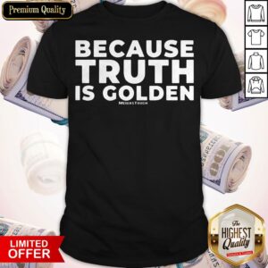 Because Truth Is Golden Meidastouch Shirt