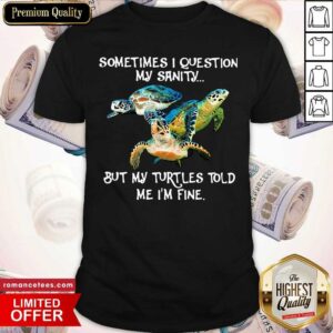 Funny Sometimes I Question My Sanity But My Turtles Told Me I’m Fine Shirt