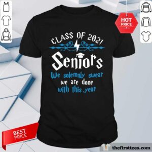 Top Class Of 2021 Seniors We Solemnly Swear We Are Done With This Year Shirt