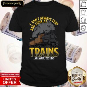 Top I Don’t Always Stop And Look At Trains Quote Shirt