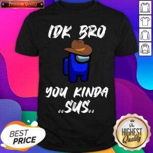 Among Us IDK Bro You Kinda Sus Shirt