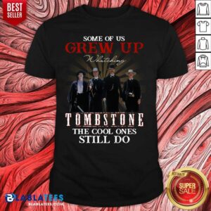 Top Some Of Us Grew Up Watching Tombstone The Cool Ones Still Do Shirt