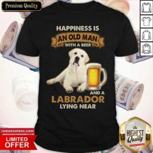 Happiness Is An Old Man With A Beer And A Labrador Lying Near Shirt